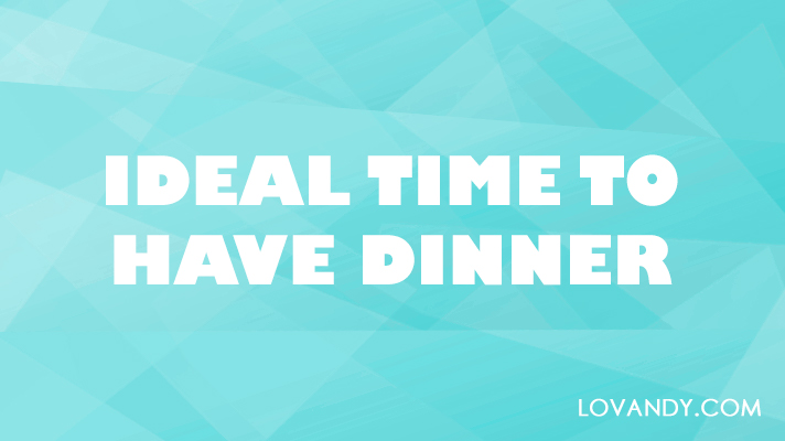 when the best time to have dinner
